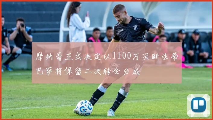 摩纳哥正式决定以1100万买断法蒂巴萨将保留二次转会分成