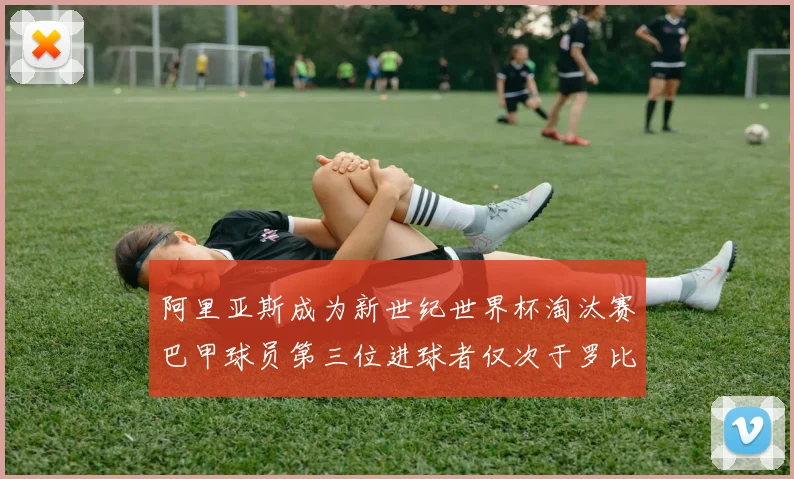 阿里亚斯成为新世纪世界杯淘汰赛巴甲球员第三位进球者仅次于罗比尼奥