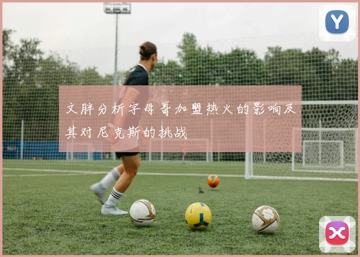 文胖分析字母哥加盟热火的影响及其对尼克斯的挑战