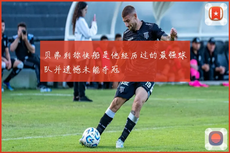 贝弗利称快船是他经历过的最强球队并遗憾未能夺冠