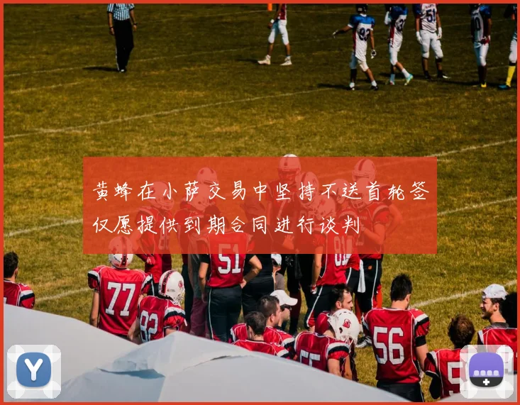 黄蜂在小萨交易中坚持不送首轮签仅愿提供到期合同进行谈判