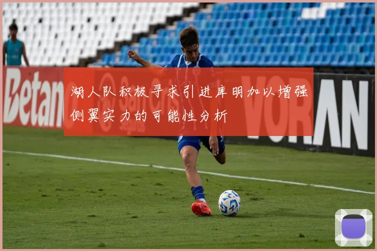 湖人队积极寻求引进库明加以增强侧翼实力的可能性分析