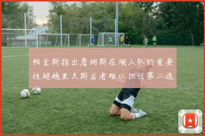 帕金斯指出詹姆斯在湖人队的重要性超越里夫斯后者难以担任第二选择