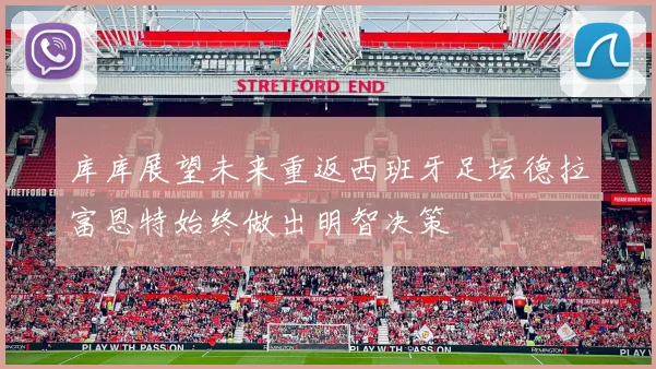 库库展望未来重返西班牙足坛德拉富恩特始终做出明智决策